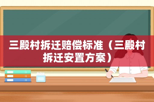 三殿村拆遷賠償標準（三殿村拆遷安置方案）