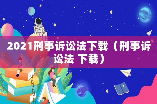 2021刑事訴訟法下載（刑事訴訟法 下載）
