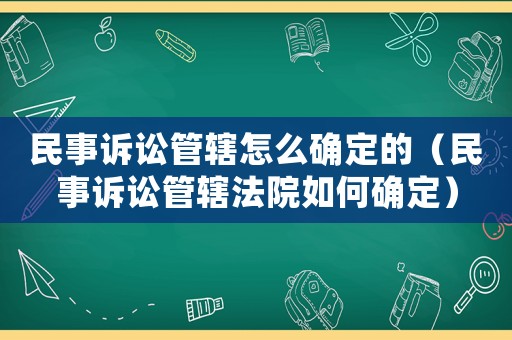 民事訴訟管轄怎么確定的（民事訴訟管轄法院如何確定）