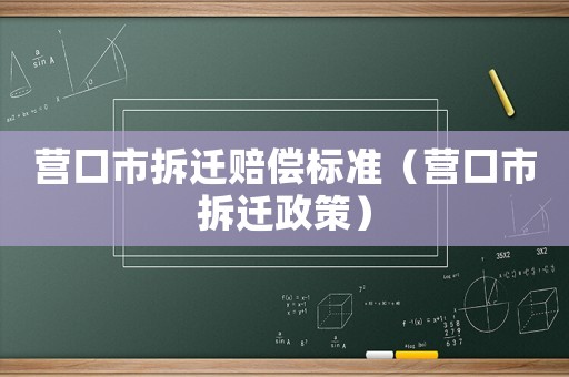 營口市拆遷賠償標(biāo)準(zhǔn)（營口市拆遷政策）