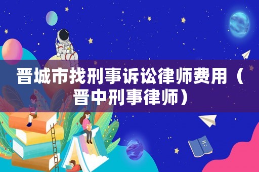 晉城市找刑事訴訟律師費用（晉中刑事律師）