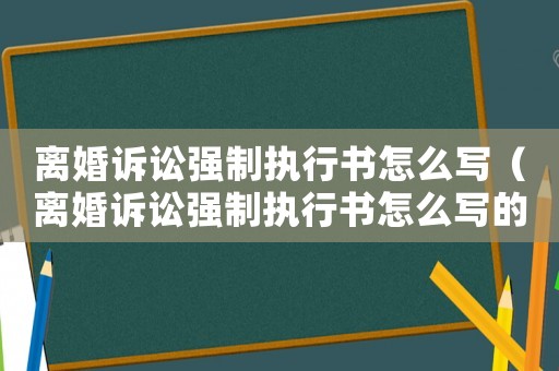 離婚訴訟強制執行書怎么寫（離婚訴訟強制執行書怎么寫的）