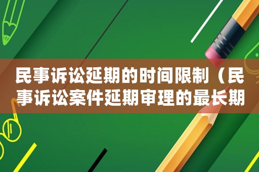 民事訴訟延期的時間限制（民事訴訟案件延期審理的最長期限）