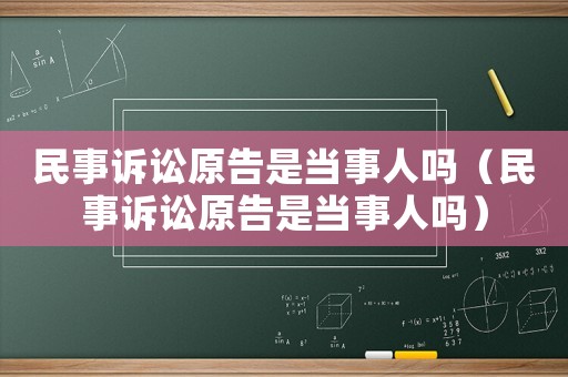 民事訴訟原告是當事人嗎（民事訴訟原告是當事人嗎）