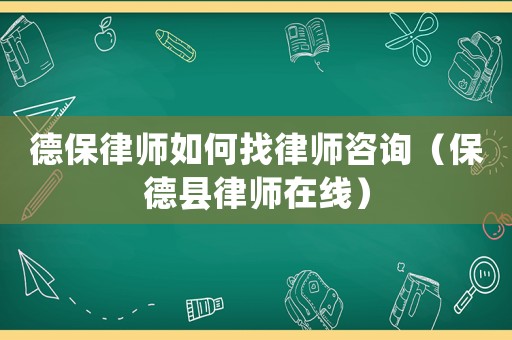 德保律師如何找律師咨詢（保德縣律師在線）