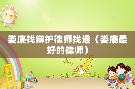 婁底找辯護律師找誰（婁底最好的律師）