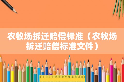 農(nóng)牧場拆遷賠償標(biāo)準(zhǔn)（農(nóng)牧場拆遷賠償標(biāo)準(zhǔn)文件）
