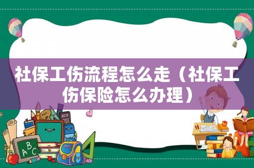 社保工傷流程怎么走（社保工傷保險怎么辦理）