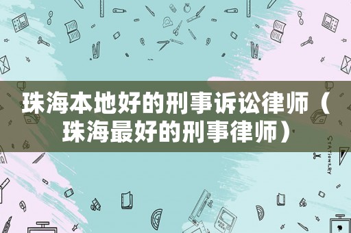 珠海本地好的刑事訴訟律師（珠海最好的刑事律師）