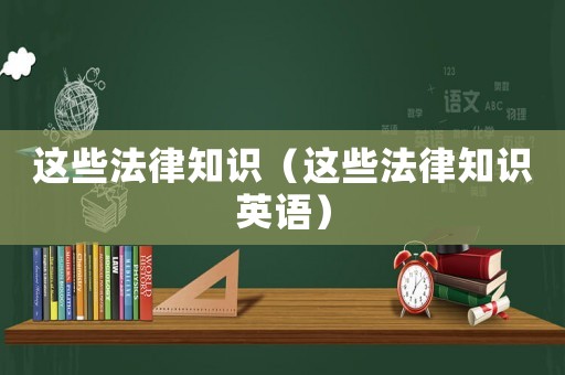 這些法律知識(shí)（這些法律知識(shí)英語(yǔ)）