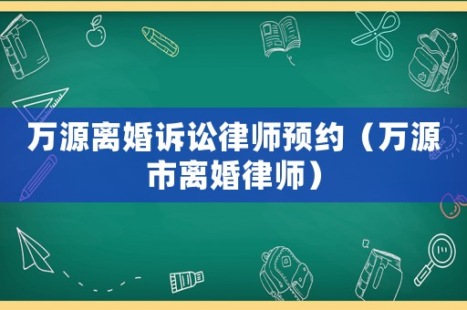 萬源離婚訴訟律師預約（萬源市離婚律師）