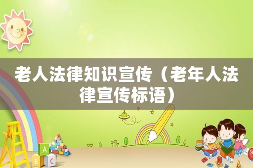 老人法律知識宣傳（老年人法律宣傳標語）