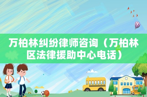 萬柏林糾紛律師咨詢（萬柏林區法律援助中心電話）