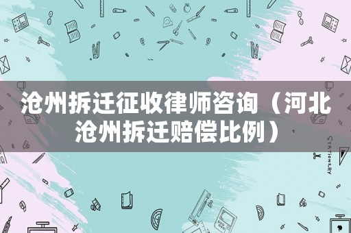 滄州拆遷征收律師咨詢（河北滄州拆遷賠償比例）