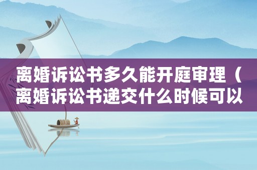 離婚訴訟書多久能開庭審理（離婚訴訟書遞交什么時候可以判）