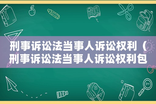 刑事訴訟法當事人訴訟權利（刑事訴訟法當事人訴訟權利包括）