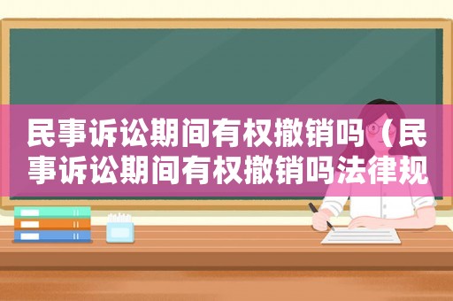 民事訴訟期間有權撤銷嗎（民事訴訟期間有權撤銷嗎法律規定）