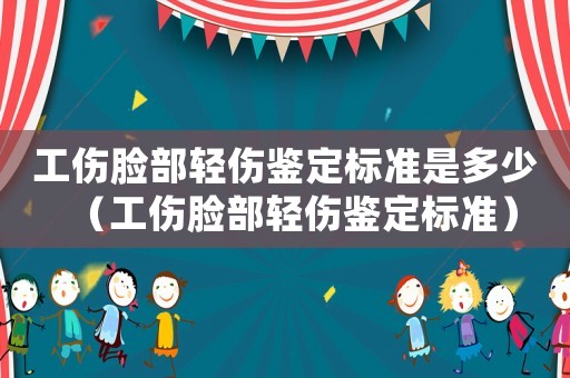 工傷臉部輕傷鑒定標準是多少（工傷臉部輕傷鑒定標準）