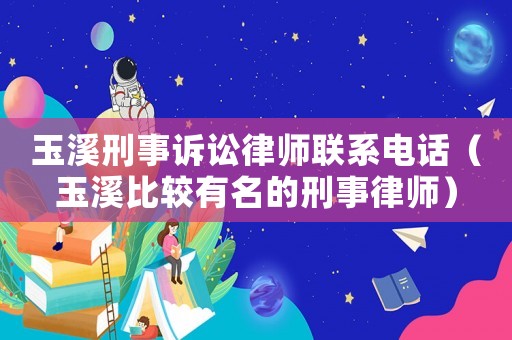 玉溪刑事訴訟律師聯系電話（玉溪比較有名的刑事律師）