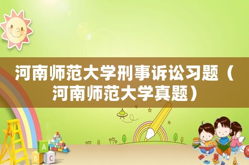 河南師范大學(xué)刑事訴訟習(xí)題（河南師范大學(xué)真題）