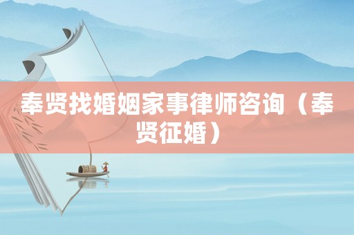 奉賢找婚姻家事律師咨詢（奉賢征婚）