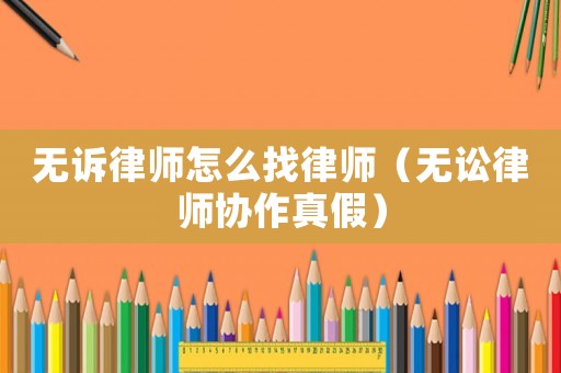 無訴律師怎么找律師（無訟律師協作真假）