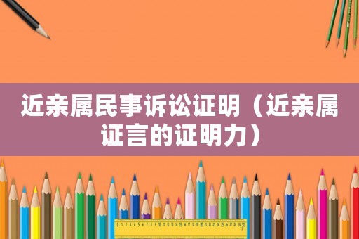 近親屬民事訴訟證明（近親屬證言的證明力）