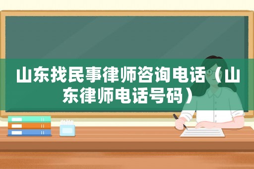 山東找民事律師咨詢電話（山東律師電話號(hào)碼）