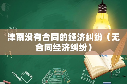 津南沒有合同的經濟糾紛（無合同經濟糾紛）