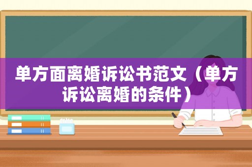 單方面離婚訴訟書范文（單方訴訟離婚的條件）
