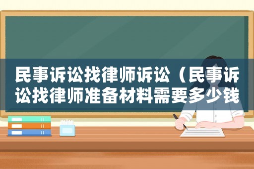 民事訴訟找律師訴訟（民事訴訟找律師準備材料需要多少錢）