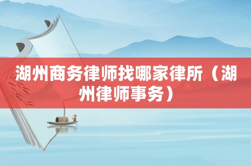 湖州商務律師找哪家律所（湖州律師事務）