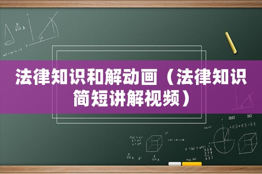 法律知識(shí)和解動(dòng)畫（法律知識(shí)簡(jiǎn)短講解視頻）