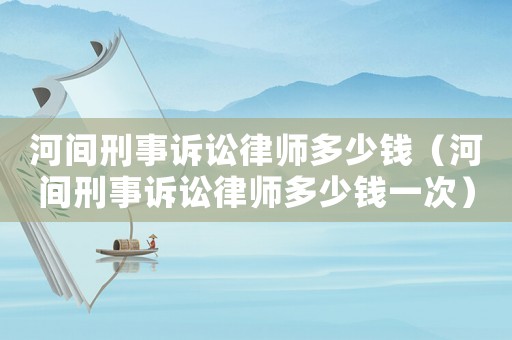 河間刑事訴訟律師多少錢（河間刑事訴訟律師多少錢一次）