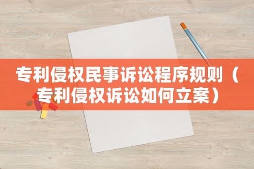 專利侵權(quán)民事訴訟程序規(guī)則（專利侵權(quán)訴訟如何立案）