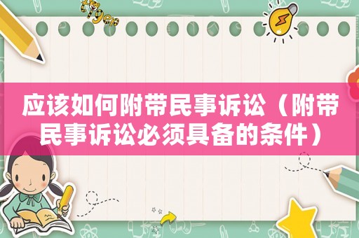 應該如何附帶民事訴訟（附帶民事訴訟必須具備的條件）