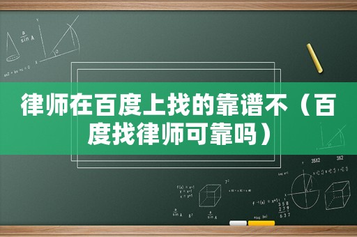 律師在百度上找的靠譜不（百度找律師可靠嗎）