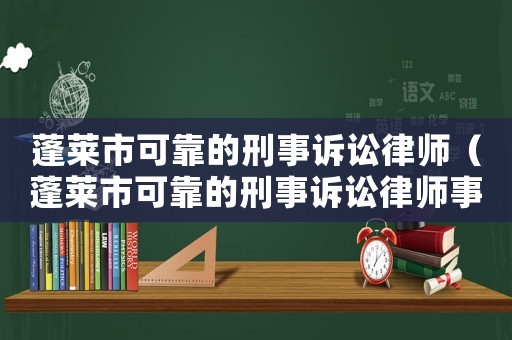 蓬萊市可靠的刑事訴訟律師（蓬萊市可靠的刑事訴訟律師事務(wù)所）