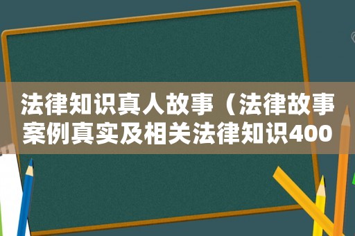 法律知識真人故事（法律故事案例真實及相關法律知識400字）