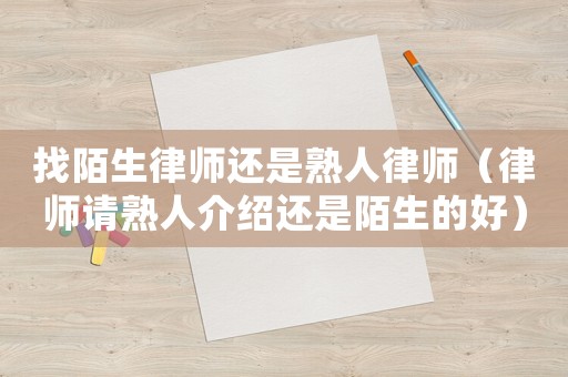找陌生律師還是熟人律師（律師請熟人介紹還是陌生的好）