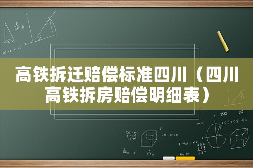 高鐵拆遷賠償標準四川（四川高鐵拆房賠償明細表）