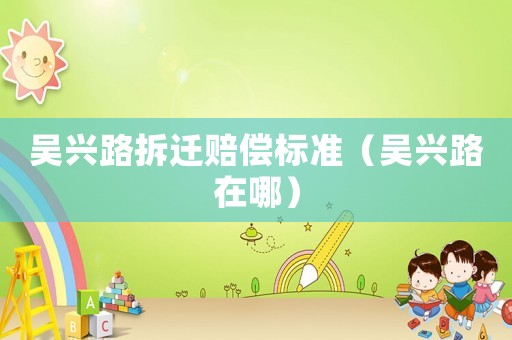 吳興路拆遷賠償標(biāo)準(zhǔn)（吳興路在哪）
