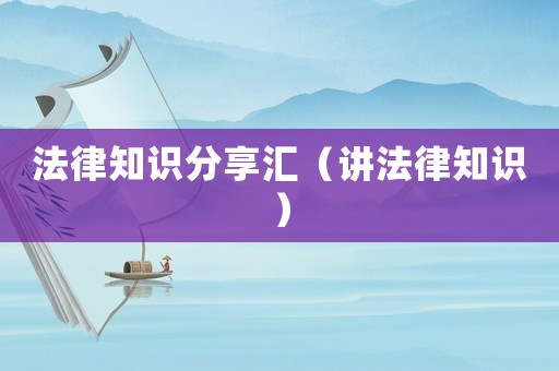 法律知識分享匯（講法律知識）