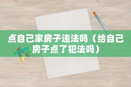 點自己家房子違法嗎（給自己房子點了犯法嗎）