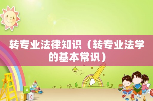 轉專業法律知識（轉專業法學的基本常識）