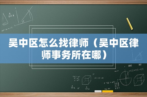 吳中區怎么找律師（吳中區律師事務所在哪）