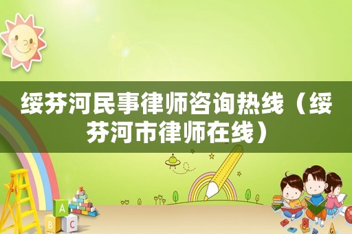 綏芬河民事律師咨詢熱線（綏芬河市律師在線）