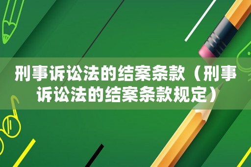 刑事訴訟法的結(jié)案條款（刑事訴訟法的結(jié)案條款規(guī)定）