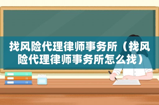 找風險代理律師事務所（找風險代理律師事務所怎么找）