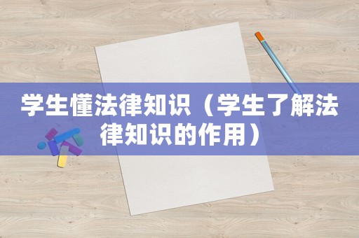 學生懂法律知識（學生了解法律知識的作用）